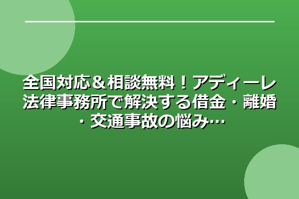 全国対応&相談無料!アディーレ法律事務所で解決する借金・離婚・交通事故の悩み