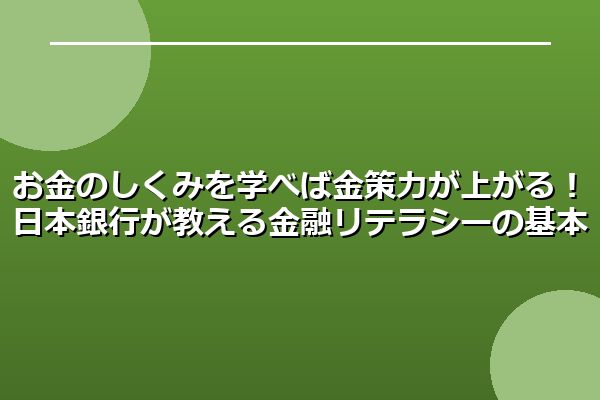 お金のしくみを学べば金策力が上がる!日本銀行が教える金融リテラシーの基本