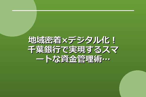 地域密着×デジタル化！千葉銀行で実現するスマートな資金管理術