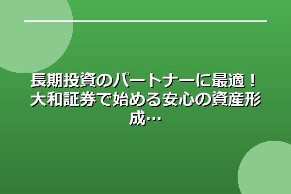 長期投資のパートナーに最適！大和証券で始める安心の資産形成