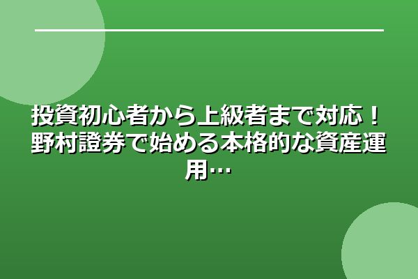 投資初心者から上級者まで対応！野村證券で始める本格的な資産運用
