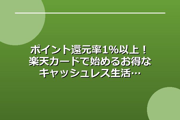 ポイント還元率1％以上！楽天カードで始めるお得なキャッシュレス生活
