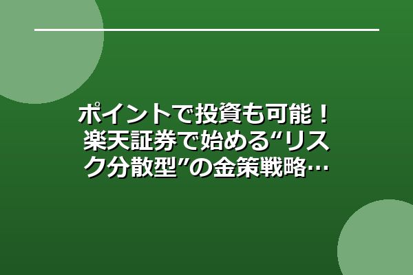ポイントで投資も可能！楽天証券で始める“リスク分散型”の金策戦略