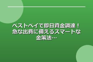 ベストペイで即日資金調達！急な出費に備えるスマートな金策法