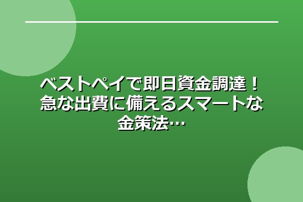 ベストペイで即日資金調達！急な出費に備えるスマートな金策法