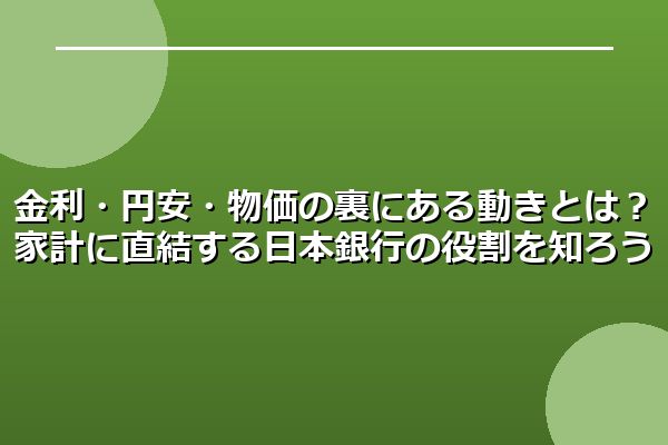 金利・円安・物価の裏にある動きとは?家計に直結する日本銀行の役割を知ろう