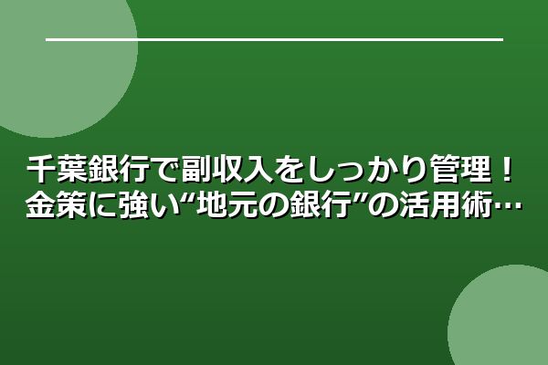 千葉銀行で副収入をしっかり管理！金策に強い“地元の銀行”の活用術