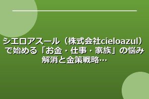 シエロアスール（株式会社cielo azul）で始める「お金・仕事・家族」の悩み解消と金策戦略