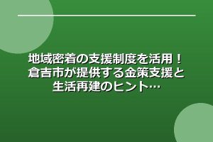 地域密着の支援制度を活用！倉吉市が提供する金策支援と生活再建のヒント