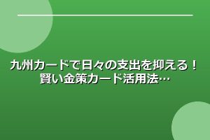 九州カードで日々の支出を抑える！賢い金策カード活用法