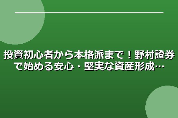 投資初心者から本格派まで！野村證券で始める安心・堅実な資産形成