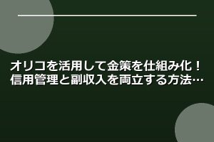 オリコを活用して金策を仕組み化！信用管理と副収入を両立する方法