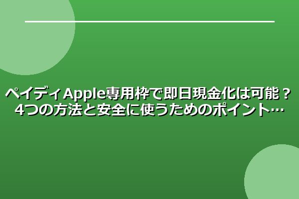ペイディApple専用枠で即日現金化は可能？4つの方法と安全に使うためのポイント