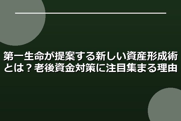 第一生命が提案する新しい資産形成術とは?老後資金対策に注目集まる理由
