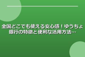 全国どこでも使える安心感！ゆうちょ銀行の特徴と便利な活用方法