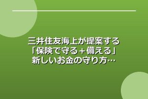三井住友海上が提案する「保険で守る＋備える」新しいお金の守り方